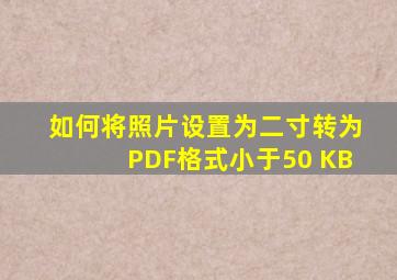 如何将照片设置为二寸转为PDF格式小于50 KB